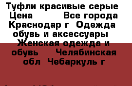 Туфли красивые серые › Цена ­ 300 - Все города, Краснодар г. Одежда, обувь и аксессуары » Женская одежда и обувь   . Челябинская обл.,Чебаркуль г.
